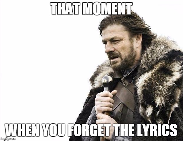 Brace Yourselves X is Coming | THAT MOMENT WHEN YOU FORGET THE LYRICS | image tagged in memes,brace yourselves x is coming | made w/ Imgflip meme maker