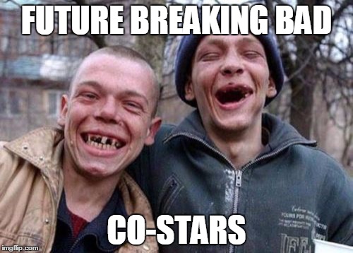 Ugly Twins | FUTURE BREAKING BAD CO-STARS | image tagged in memes,ugly twins | made w/ Imgflip meme maker