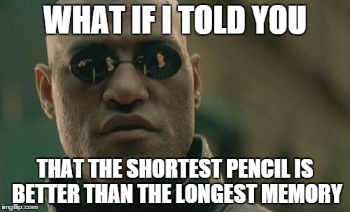 Write it down! | WHAT IF I TOLD YOU THAT THE SHORTEST PENCIL IS BETTER THAN THE LONGEST MEMORY | image tagged in memes,matrix morpheus | made w/ Imgflip meme maker