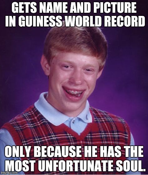 Bad Luck Brian | GETS NAME AND PICTURE IN GUINESS WORLD RECORD ONLY BECAUSE HE HAS THE MOST UNFORTUNATE SOUL. | image tagged in memes,bad luck brian | made w/ Imgflip meme maker