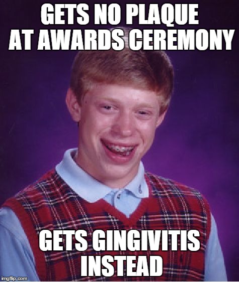 Bad Luck Brian | GETS NO PLAQUE AT AWARDS CEREMONY GETS GINGIVITIS INSTEAD | image tagged in memes,bad luck brian | made w/ Imgflip meme maker