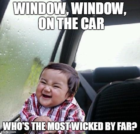 Introspective Evil Toddler | WINDOW, WINDOW, ON THE CAR WHO'S THE MOST WICKED BY FAR? | image tagged in introspective evil toddler,memes | made w/ Imgflip meme maker