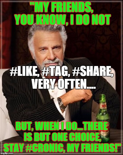 The Most Interesting Man In The World | "MY FRIENDS, YOU KNOW, I DO NOT BUT, WHEN I DO...THERE IS BUT ONE CHOICE, STAY #CRONIC, MY FRIENDS!" #LIKE, #TAG, #SHARE,  VERY OFTEN.... | image tagged in memes,the most interesting man in the world | made w/ Imgflip meme maker