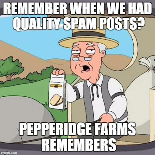 Pepperidge Farm Remembers Meme | REMEMBER WHEN WE HAD QUALITY SPAM POSTS? PEPPERIDGE FARMS REMEMBERS | image tagged in memes,pepperidge farm remembers | made w/ Imgflip meme maker