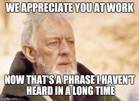 Obi Wan Kenobi | WE APPRECIATE YOU AT WORK NOW THAT'S A PHRASE I HAVEN'T HEARD IN A LONG TIME | image tagged in memes,obi wan kenobi | made w/ Imgflip meme maker