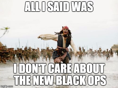 Jack Sparrow Being Chased Meme | ALL I SAID WAS I DON'T CARE ABOUT THE NEW BLACK OPS | image tagged in memes,jack sparrow being chased | made w/ Imgflip meme maker