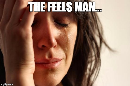 THE FEELS MAN... | image tagged in memes,first world problems | made w/ Imgflip meme maker