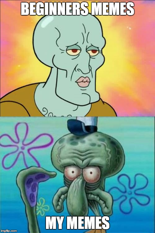 Squidward Meme | BEGINNERS MEMES MY MEMES | image tagged in memes,squidward | made w/ Imgflip meme maker