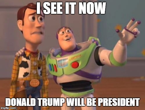 X, X Everywhere Meme | I SEE IT NOW DONALD TRUMP WILL BE PRESIDENT | image tagged in memes,x x everywhere | made w/ Imgflip meme maker