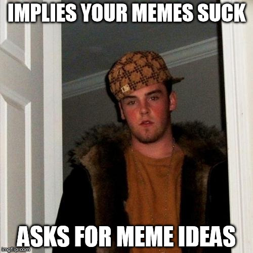 Scumbag Steve Meme | IMPLIES YOUR MEMES SUCK ASKS FOR MEME IDEAS | image tagged in memes,scumbag steve | made w/ Imgflip meme maker