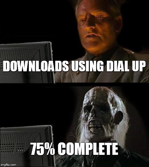I'll Just Wait Here | DOWNLOADS USING DIAL UP 75% COMPLETE | image tagged in memes,ill just wait here | made w/ Imgflip meme maker
