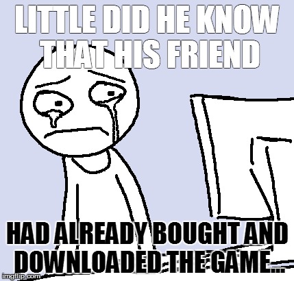 feels  | LITTLE DID HE KNOW THAT HIS FRIEND HAD ALREADY BOUGHT AND DOWNLOADED THE GAME... | image tagged in fallout 4 | made w/ Imgflip meme maker