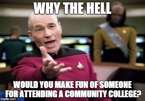 They're trying to learn, jerkhole. | WHY THE HELL WOULD YOU MAKE FUN OF SOMEONE FOR ATTENDING A COMMUNITY COLLEGE? | image tagged in memes,picard wtf | made w/ Imgflip meme maker