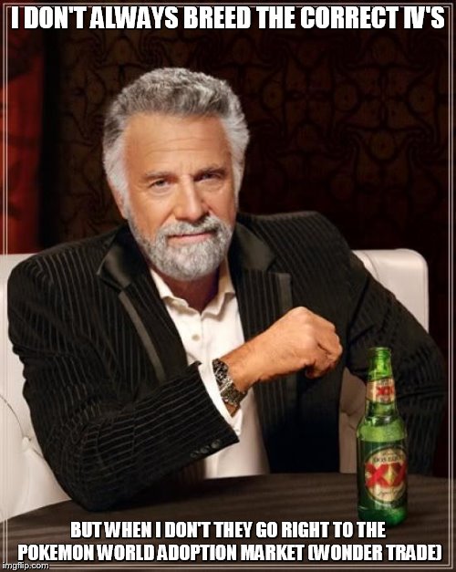 The Most Interesting Man In The World | I DON'T ALWAYS BREED THE CORRECT IV'S BUT WHEN I DON'T THEY GO RIGHT TO THE POKEMON WORLD ADOPTION MARKET (WONDER TRADE) | image tagged in memes,the most interesting man in the world | made w/ Imgflip meme maker