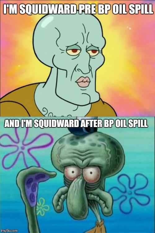 Squidward | I'M SQUIDWARD PRE BP OIL SPILL AND I'M SQUIDWARD AFTER BP OIL SPILL | image tagged in memes,squidward | made w/ Imgflip meme maker