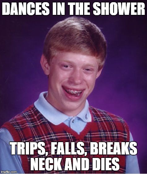 Bad Luck Brian | DANCES IN THE SHOWER TRIPS, FALLS, BREAKS NECK AND DIES | image tagged in memes,bad luck brian | made w/ Imgflip meme maker