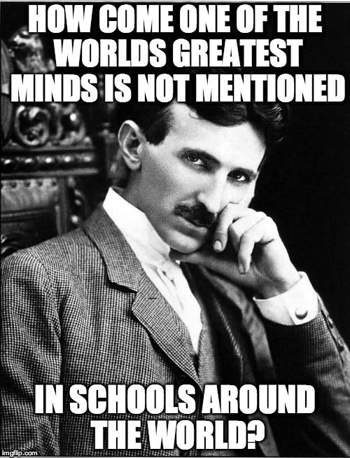 Tesla bogoss | HOW COME ONE OF THE WORLDS GREATEST MINDS IS NOT MENTIONED IN SCHOOLS AROUND THE WORLD? | image tagged in tesla | made w/ Imgflip meme maker
