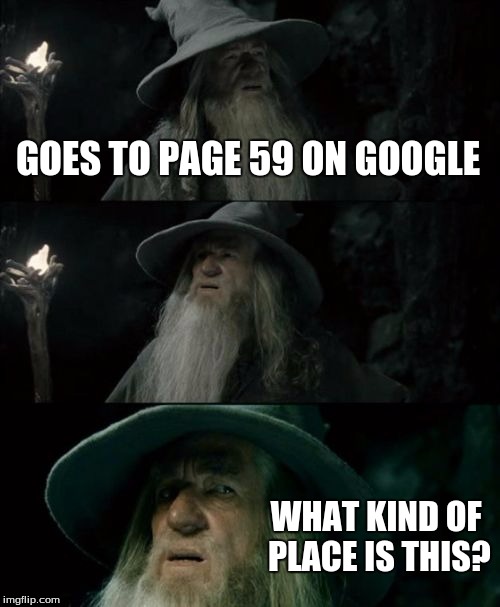 Page 59 of Google.... | GOES TO PAGE 59 ON GOOGLE WHAT KIND OF PLACE IS THIS? | image tagged in memes,confused gandalf,page 59 | made w/ Imgflip meme maker