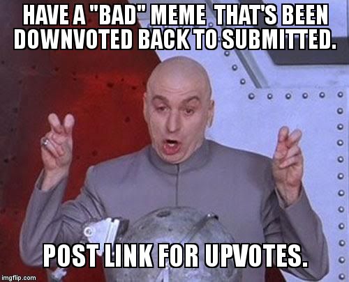 Dr. Upvote. | HAVE A "BAD" MEME  THAT'S BEEN DOWNVOTED BACK TO SUBMITTED. POST LINK FOR UPVOTES. | image tagged in memes,dr evil laser,upvote | made w/ Imgflip meme maker