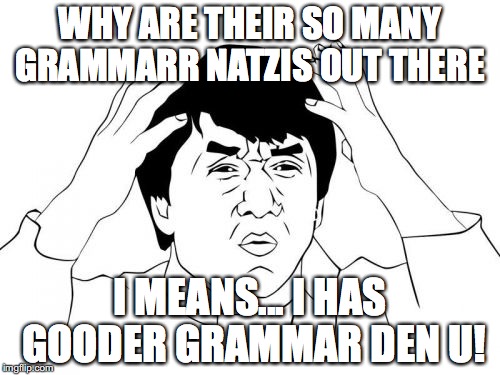 Jackie Chan WTF | WHY ARE THEIR SO MANY GRAMMARR NATZIS OUT THERE I MEANS... I HAS GOODER GRAMMAR DEN U! | image tagged in memes,jackie chan wtf | made w/ Imgflip meme maker