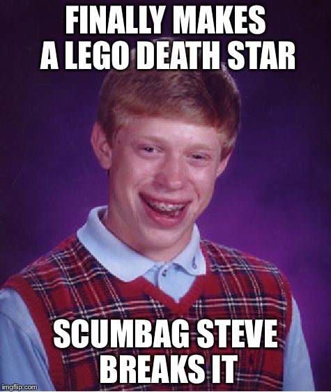 Bad Luck Brian | FINALLY MAKES A LEGO DEATH STAR SCUMBAG STEVE BREAKS IT | image tagged in memes,bad luck brian | made w/ Imgflip meme maker