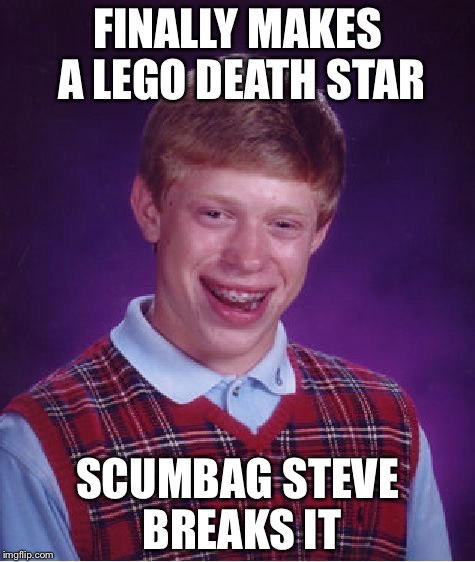 Bad Luck Brian Meme | FINALLY MAKES A LEGO DEATH STAR SCUMBAG STEVE BREAKS IT | image tagged in memes,bad luck brian | made w/ Imgflip meme maker