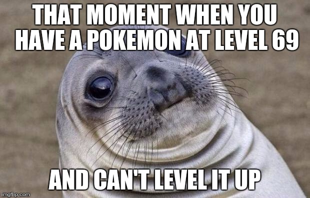Awkward Moment Sealion | THAT MOMENT WHEN YOU HAVE A POKEMON AT LEVEL 69 AND CAN'T LEVEL IT UP | image tagged in memes,awkward moment sealion | made w/ Imgflip meme maker