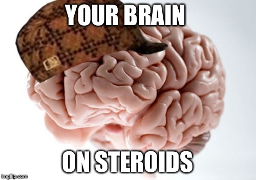 Scumbag Brain | YOUR BRAIN ON STEROIDS | image tagged in memes,scumbag brain | made w/ Imgflip meme maker