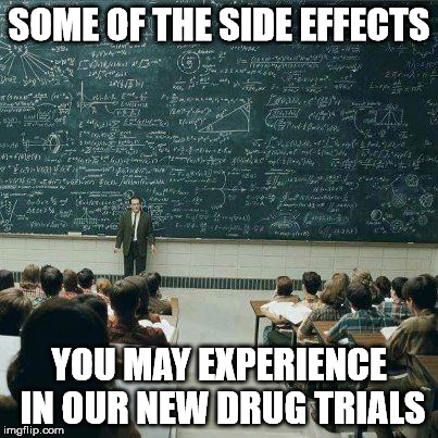 School | SOME OF THE SIDE EFFECTS YOU MAY EXPERIENCE IN OUR NEW DRUG TRIALS | image tagged in school | made w/ Imgflip meme maker