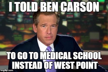 Brian Williams told Ben Carson to go to medical school | I TOLD BEN CARSON TO GO TO MEDICAL SCHOOL INSTEAD OF WEST POINT | image tagged in brian williams,ben carson | made w/ Imgflip meme maker
