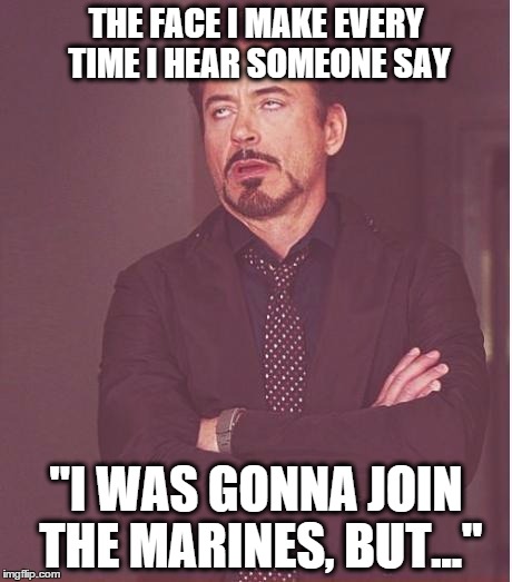 Face You Make Robert Downey Jr | THE FACE I MAKE EVERY TIME I HEAR SOMEONE SAY "I WAS GONNA JOIN THE MARINES, BUT..." | image tagged in memes,face you make robert downey jr | made w/ Imgflip meme maker