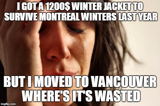First World Problems | I GOT A 1200$ WINTER JACKET TO SURVIVE MONTREAL WINTERS LAST YEAR BUT I MOVED TO VANCOUVER WHERE'S IT'S WASTED | image tagged in memes,first world problems,AdviceAnimals | made w/ Imgflip meme maker