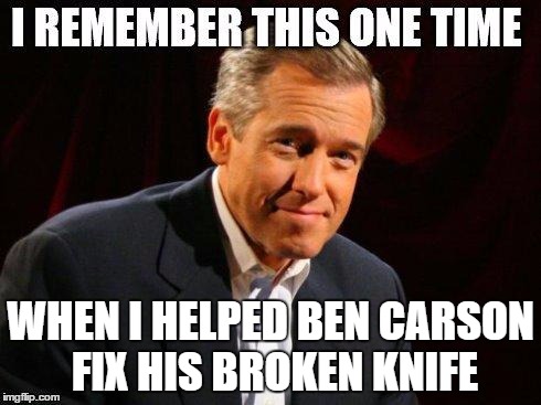 brian williams one time | WHEN I HELPED BEN CARSON FIX HIS BROKEN KNIFE | image tagged in brian williams one time | made w/ Imgflip meme maker