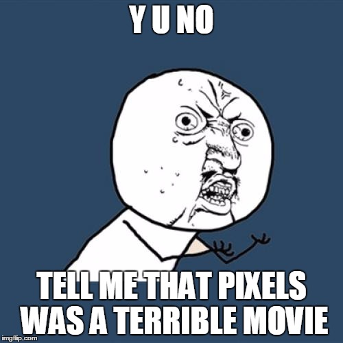 Y U No tell me that movie was terrible | Y U NO TELL ME THAT PIXELS WAS A TERRIBLE MOVIE | image tagged in memes,y u no,terrible movie | made w/ Imgflip meme maker