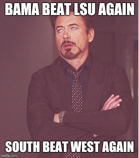 Face You Make Robert Downey Jr | BAMA BEAT LSU AGAIN SOUTH BEAT WEST AGAIN | image tagged in memes,face you make robert downey jr | made w/ Imgflip meme maker