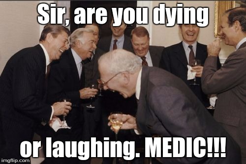 Laughing Men In Suits Meme | Sir, are you dying or laughing. MEDIC!!! | image tagged in memes,laughing men in suits | made w/ Imgflip meme maker