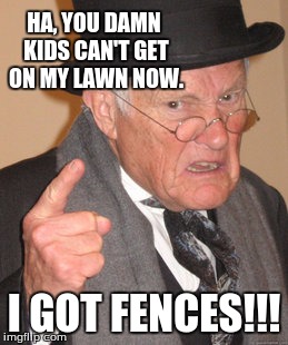 Back In My Day | HA, YOU DAMN KIDS CAN'T GET ON MY LAWN NOW. I GOT FENCES!!! | image tagged in memes,back in my day | made w/ Imgflip meme maker