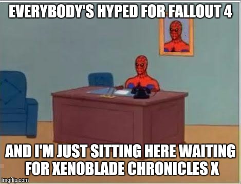 Spiderman Computer Desk Meme | EVERYBODY'S HYPED FOR FALLOUT 4 AND I'M JUST SITTING HERE WAITING FOR XENOBLADE CHRONICLES X | image tagged in memes,spiderman computer desk,spiderman,AdviceAnimals | made w/ Imgflip meme maker