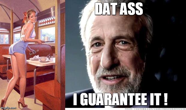 I guarantee it | DAT ASS I GUARANTEE IT ! | image tagged in i guarantee it | made w/ Imgflip meme maker