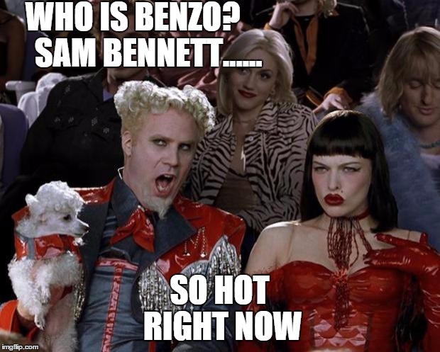 Mugatu So Hot Right Now Meme | WHO IS BENZO?     SAM BENNETT...... SO HOT RIGHT NOW | image tagged in memes,mugatu so hot right now | made w/ Imgflip meme maker