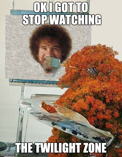 OK I GOT TO STOP WATCHING THE TWILIGHT ZONE | image tagged in artist,painting | made w/ Imgflip meme maker