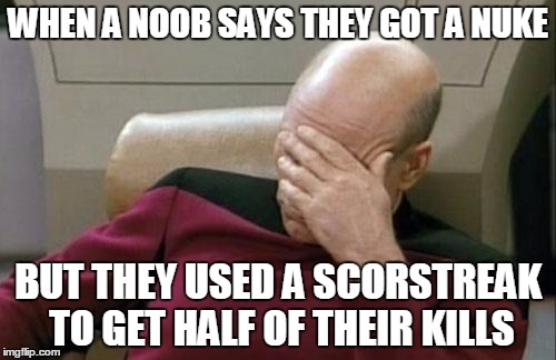 Captain Picard Facepalm Meme | WHEN A NOOB SAYS THEY GOT A NUKE BUT THEY USED A SCORSTREAK TO GET HALF OF THEIR KILLS | image tagged in memes,captain picard facepalm | made w/ Imgflip meme maker