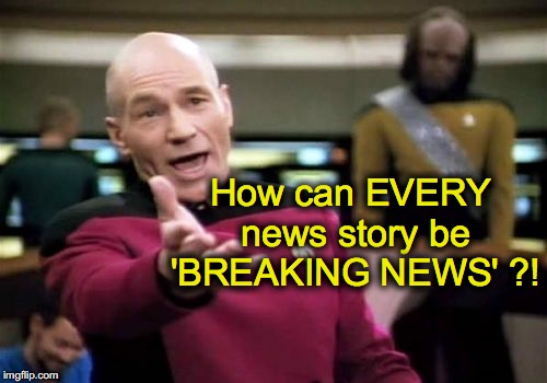 Picard Wtf | How can EVERY news story be 'BREAKING NEWS' ?! | image tagged in memes,picard wtf | made w/ Imgflip meme maker