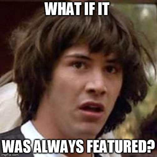 Conspiracy Keanu Meme | WHAT IF IT WAS ALWAYS FEATURED? | image tagged in memes,conspiracy keanu | made w/ Imgflip meme maker