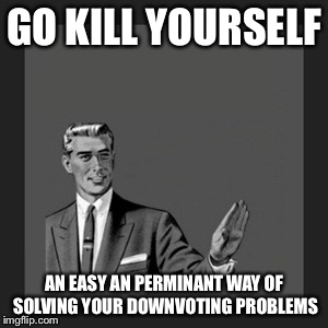 Kill Yourself Guy Meme | GO KILL YOURSELF AN EASY AN PERMINANT WAY OF SOLVING YOUR DOWNVOTING PROBLEMS | image tagged in memes,kill yourself guy | made w/ Imgflip meme maker