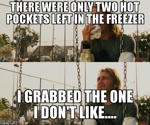 First world stoner 'but I'm hungry' problem. | THERE WERE ONLY TWO HOT POCKETS LEFT IN THE FREEZER I GRABBED THE ONE I DON'T LIKE.... | image tagged in memes,first world stoner problems,hungry | made w/ Imgflip meme maker