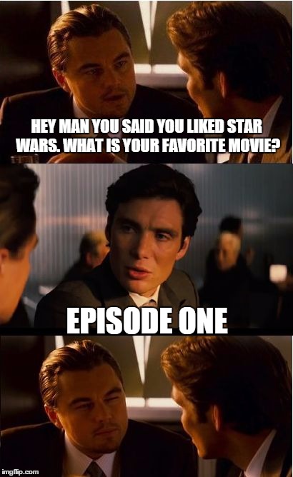 Inception | HEY MAN YOU SAID YOU LIKED STAR WARS. WHAT IS YOUR FAVORITE MOVIE? EPISODE ONE | image tagged in memes,inception | made w/ Imgflip meme maker