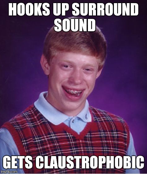 Bad Luck Brian Meme | HOOKS UP SURROUND SOUND GETS CLAUSTROPHOBIC | image tagged in memes,bad luck brian | made w/ Imgflip meme maker