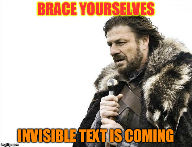 Invisible text here | BRACE YOURSELVES INVISIBLE TEXT IS COMING LIKE THIS | image tagged in memes,brace yourselves x is coming | made w/ Imgflip meme maker