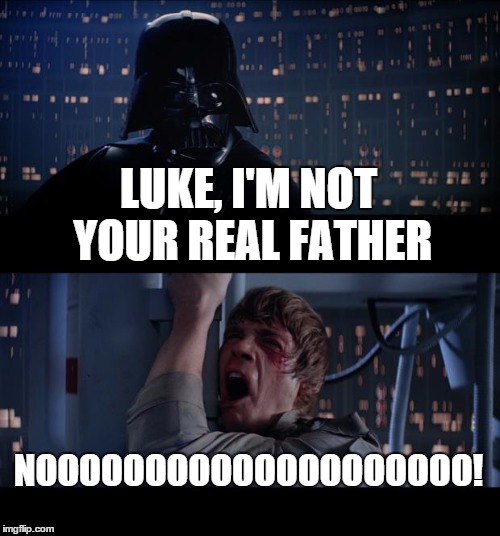 Star Wars No Meme | LUKE, I'M NOT YOUR REAL FATHER NOOOOOOOOOOOOOOOOOOOO! | image tagged in memes,star wars no | made w/ Imgflip meme maker